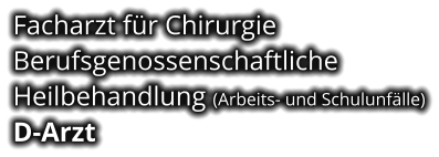 Facharzt für Chirurgie Berufsgenossenschaftliche  Heilbehandlung (Arbeits- und Schulunfälle) D-Arzt