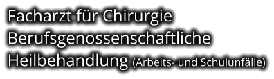 Facharzt für Chirurgie Berufsgenossenschaftliche  Heilbehandlung (Arbeits- und Schulunfälle)